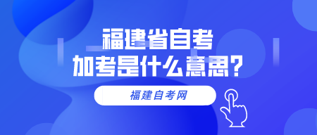 福建省自考加考是什么意思?(图1)