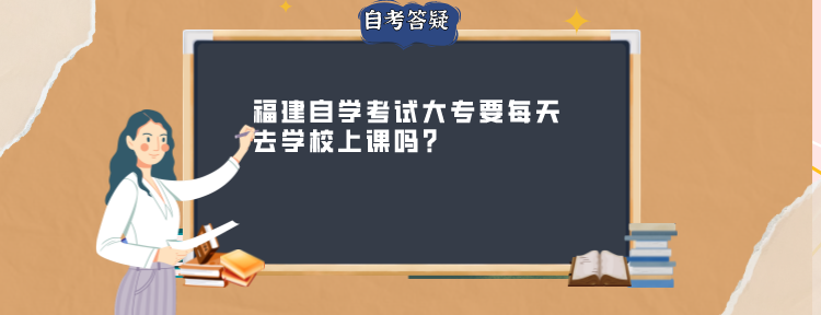 福建自学考试大专要每天去学校上课吗?(图1)