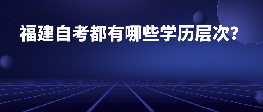 福建自考都有哪些学历层次？(图1)