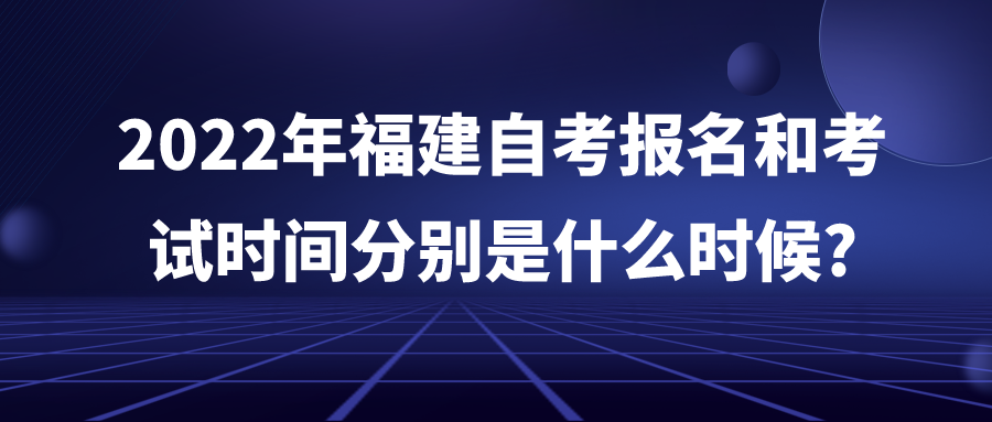 2022年福建自考报名和考试时间分别是什么时候?(图1)