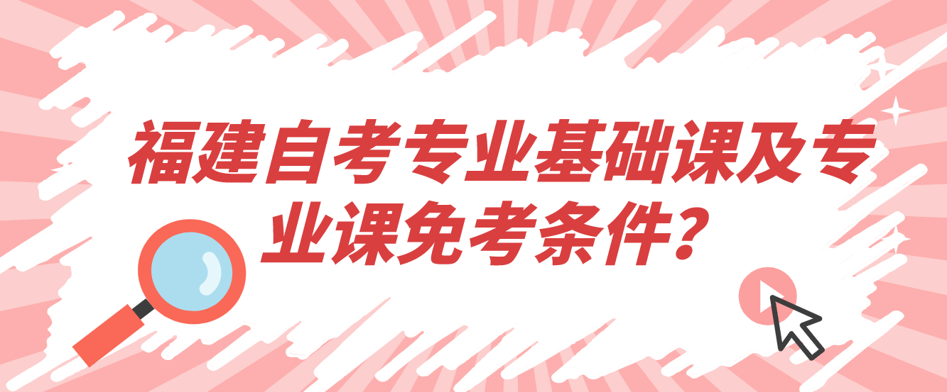 福建自考专业基础课及专业课免考条件？(图1)