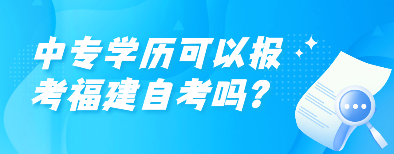 中专学历可以报考福建自考吗？(图1)