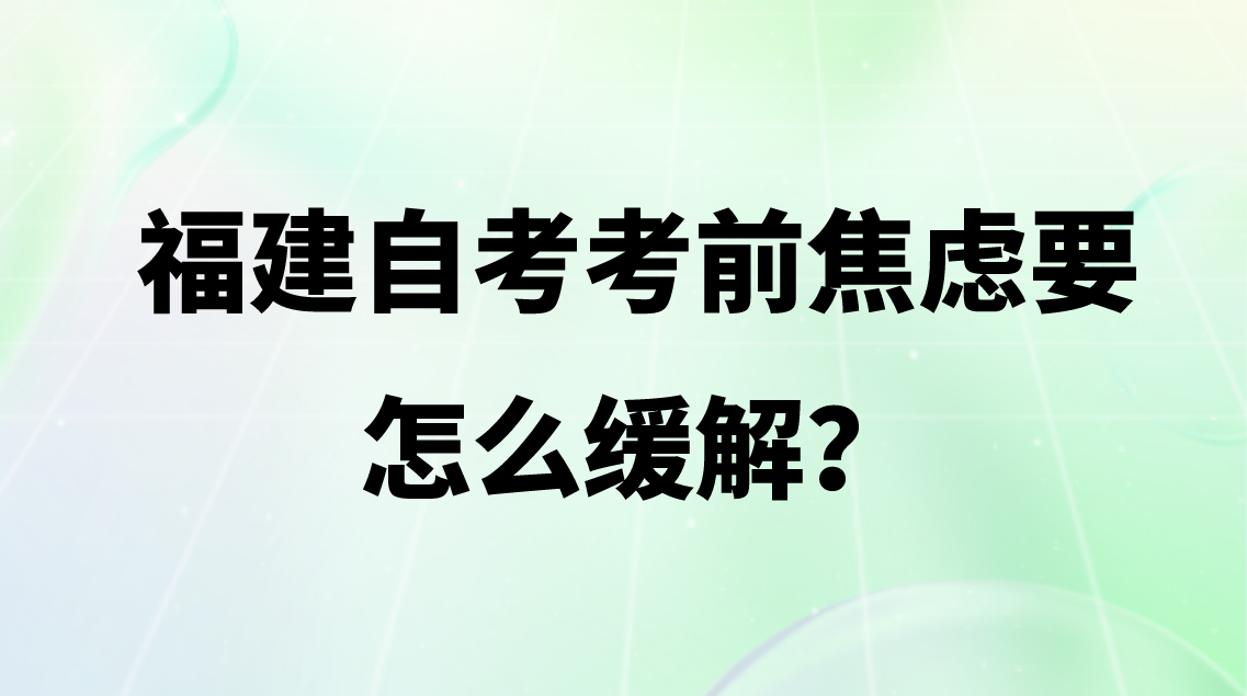 福建自考考前焦虑要怎么缓解？(图1)