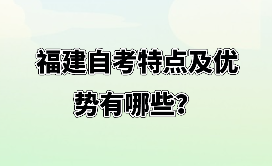 福建自考特点及优势有哪些？(图1)