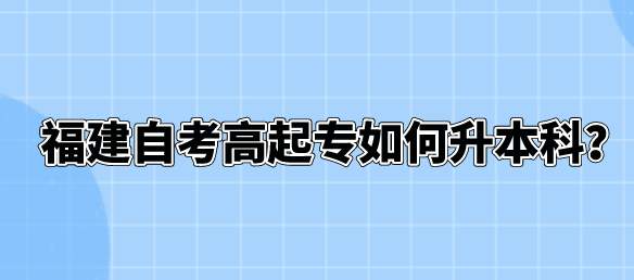 福建自考高起专如何升本科？(图1)