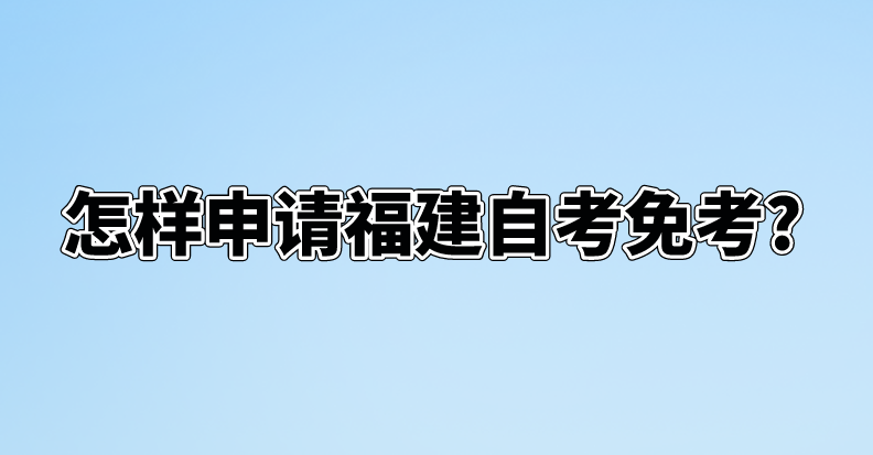 怎样申请福建自考免考?(图1)