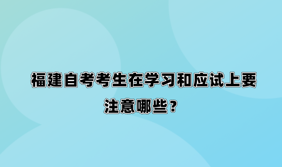 福建自考考生在学习和应试上要注意哪些？(图1)