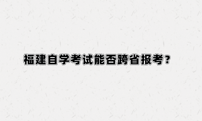 福建自学考试能否跨省报考？(图1)