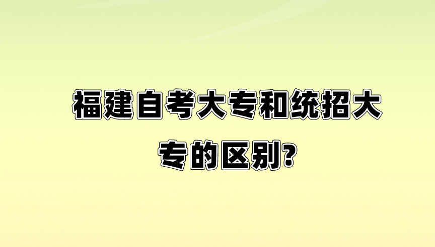 福建自考大专和统招大专的区别？(图1)