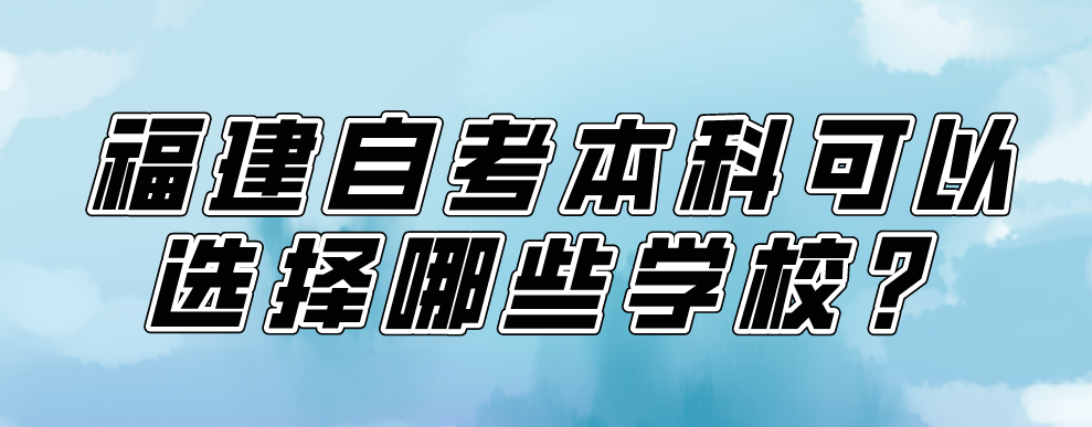 福建自考本科可以选择哪些学校？(图1)