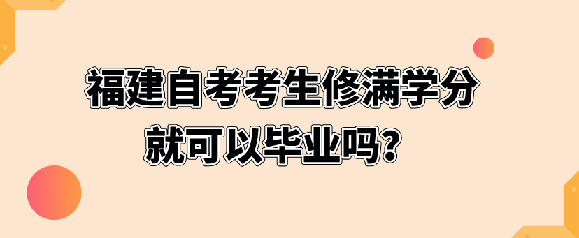 福建自考考生修满学分就可以毕业吗？(图1)