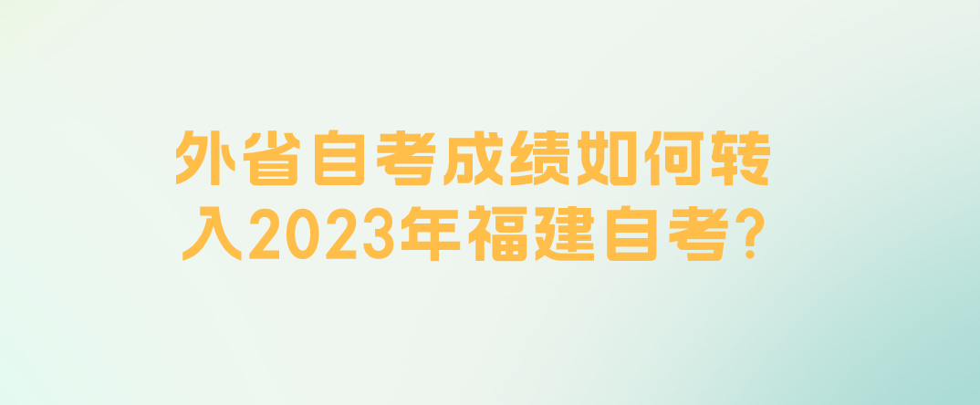 外省自考成绩如何转入2023年福建自考？(图1)