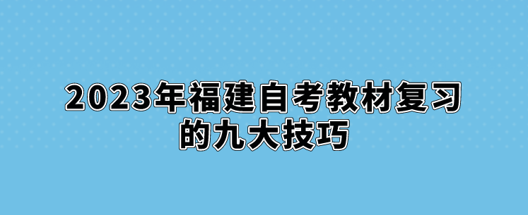 2023年福建自考教材复习的九大技巧(图1)