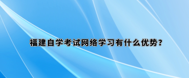 福建自学考试网络学习有什么优势？(图1)