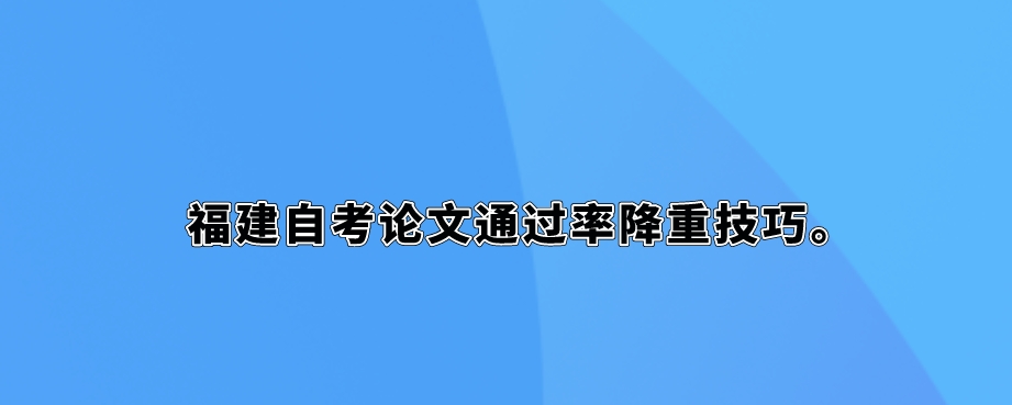 福建自考论文通过率降重技巧(图1)