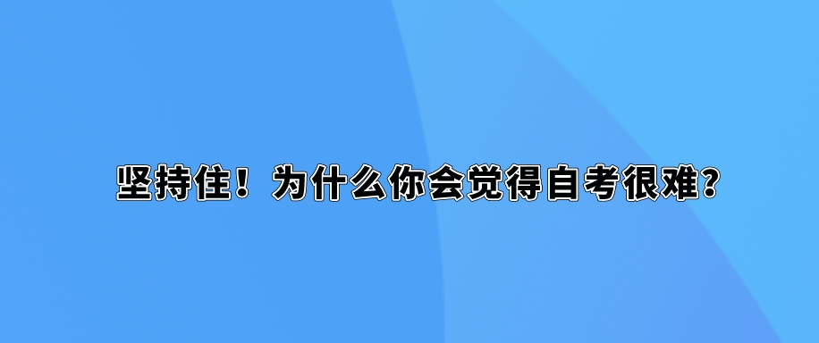 坚持住！为什么你会觉得自考很难？(图1)