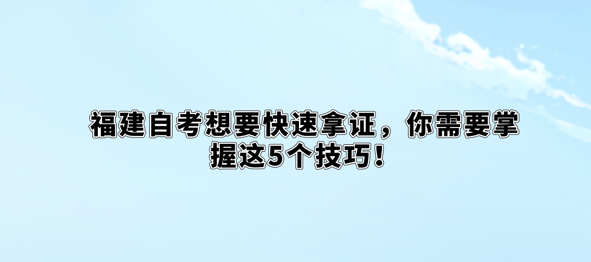 福建自考想要快速拿证，你需要掌握这5个技巧！(图1)