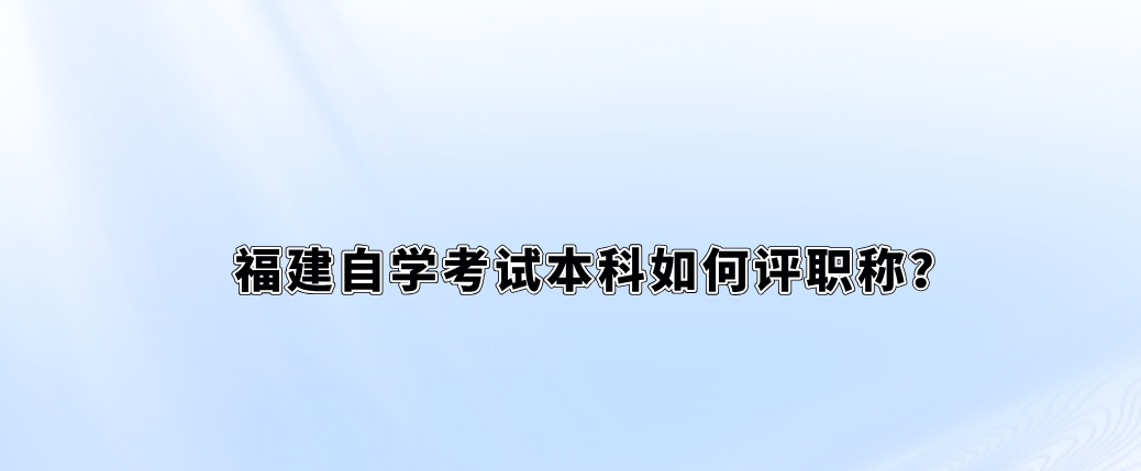 福建自学考试本科如何评职称？(图1)