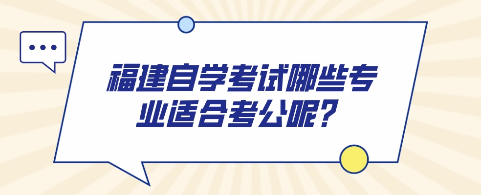 福建自学考试哪些专业适合考公呢？(图1)