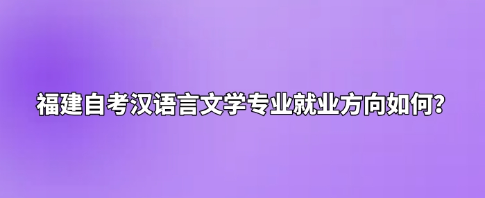 福建自考汉语言文学专业就业方向如何？(图1)