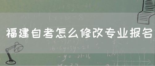 福建自考怎么修改专业报名(图1)