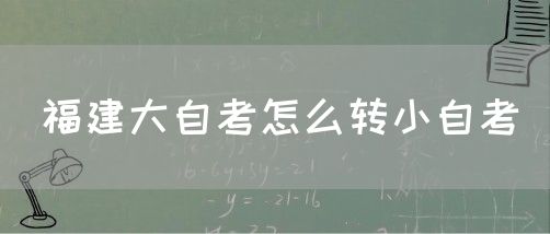 福建大自考怎么转小自考(图1)