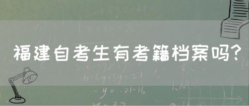 福建自考生有考籍档案吗?(图1)