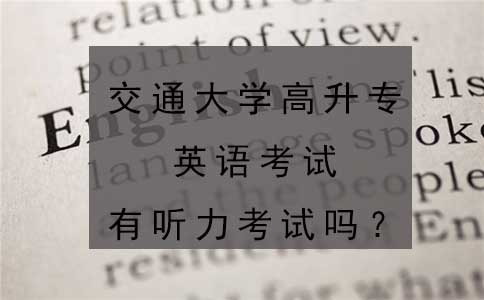 交通大学高升专英语考试有听力考试吗？(图1)