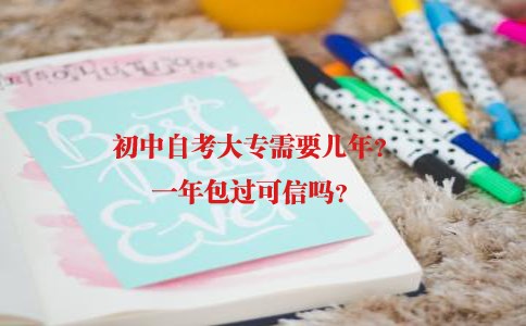 初中自考大专需几年？一年包过可信吗？(图1)